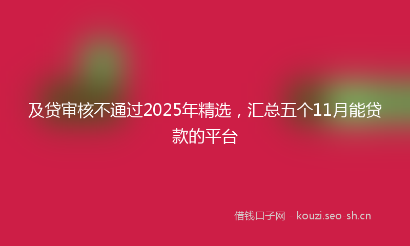 及贷审核不通过2025年精选，汇总五个11月能贷款的平台