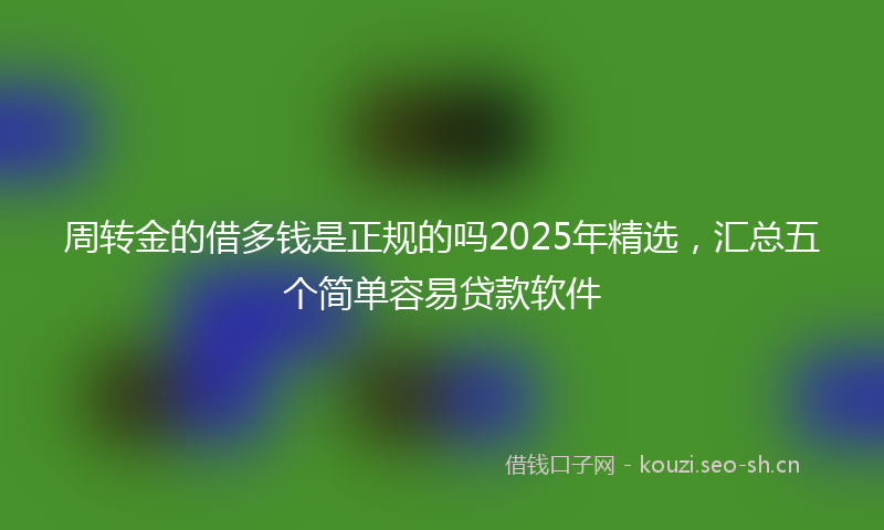 周转金的借多钱是正规的吗2025年精选，汇总五个简单容易贷款软件