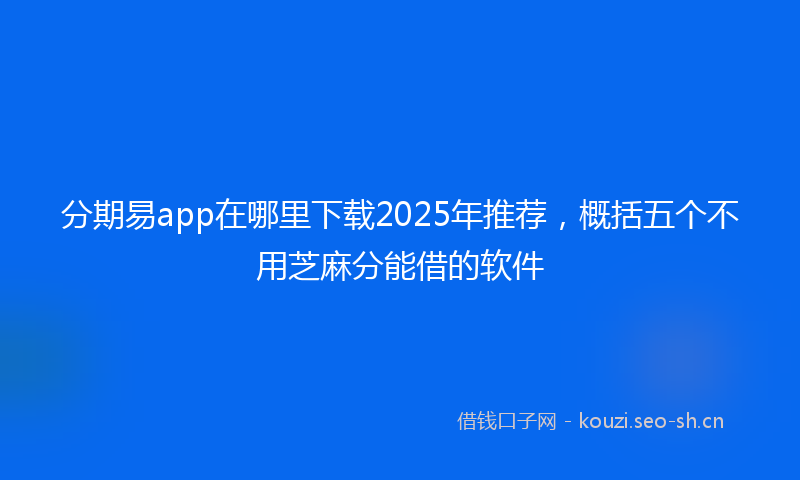 分期易app在哪里下载2025年推荐，概括五个不用芝麻分能借的软件
