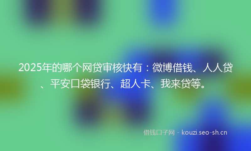 2025年的哪个网贷审核快有：微博借钱、人人贷、平安口袋银行、超人卡、我来贷等。