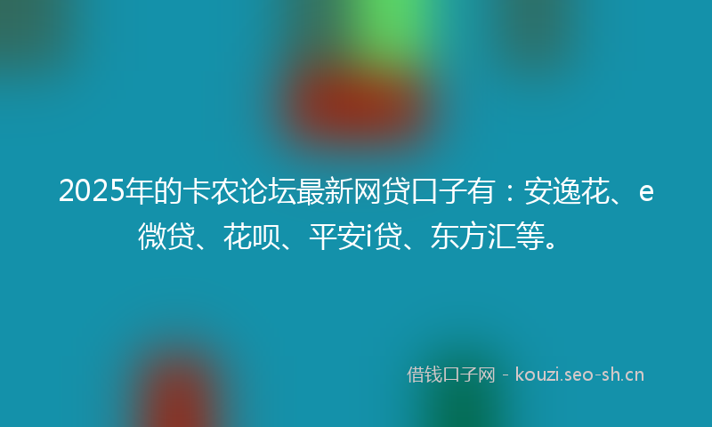 2025年的卡农论坛最新网贷口子有：安逸花、e微贷、花呗、平安i贷、东方汇等。