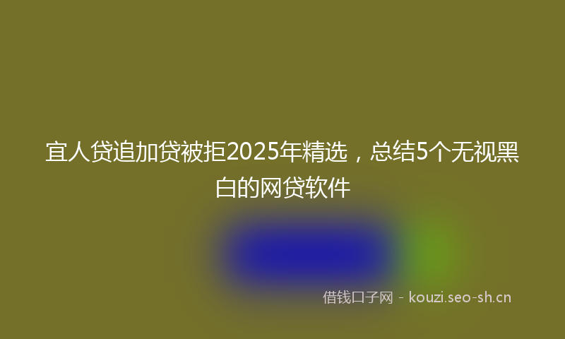 宜人贷追加贷被拒2025年精选，总结5个无视黑白的网贷软件