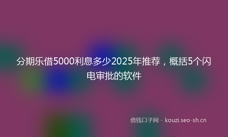 分期乐借5000利息多少2025年推荐，概括5个闪电审批的软件