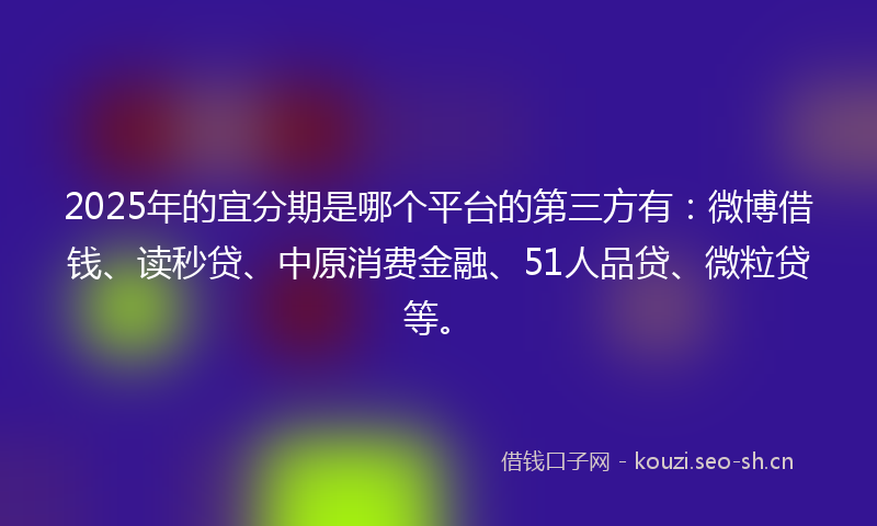 2025年的宜分期是哪个平台的第三方有：微博借钱、读秒贷、中原消费金融、51人品贷、微粒贷等。