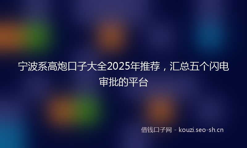 宁波系高炮口子大全2025年推荐，汇总五个闪电审批的平台
