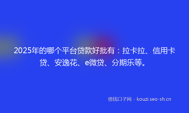 2025年的哪个平台贷款好批有：拉卡拉、信用卡贷、安逸花、e微贷、分期乐等。