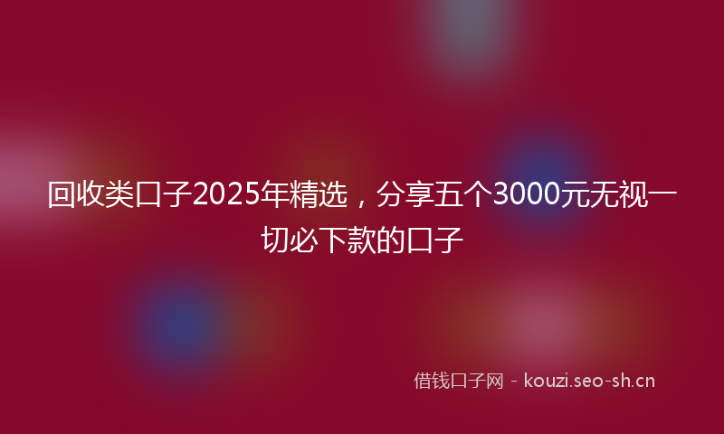 回收类口子2025年精选，分享五个3000元无视一切必下款的口子