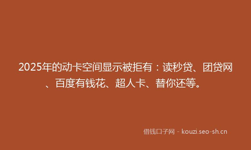 2025年的动卡空间显示被拒有：读秒贷、团贷网、百度有钱花、超人卡、替你还等。
