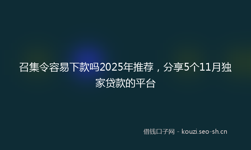 召集令容易下款吗2025年推荐，分享5个11月独家贷款的平台