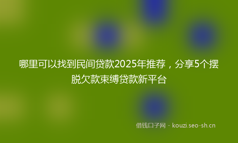 哪里可以找到民间贷款2025年推荐，分享5个摆脱欠款束缚贷款新平台