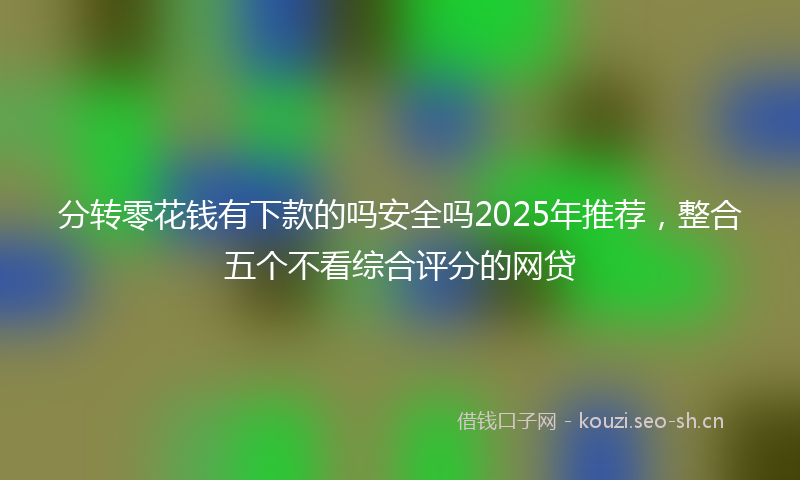 分转零花钱有下款的吗安全吗2025年推荐，整合五个不看综合评分的网贷