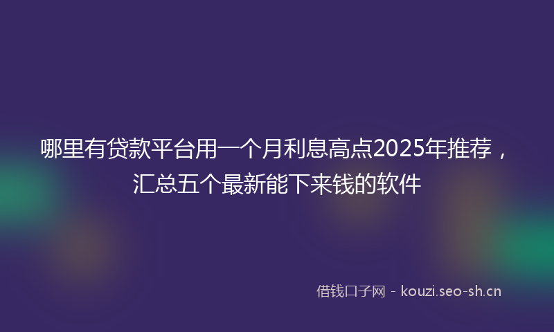 哪里有贷款平台用一个月利息高点2025年推荐，汇总五个最新能下来钱的软件