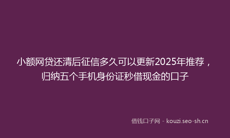 小额网贷还清后征信多久可以更新2025年推荐,归纳五个手机身份证秒借现金的口子