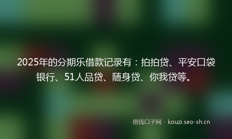 2025年的分期乐借款记录有：拍拍贷、平安口袋银行、51人品贷、随身贷、你我贷等。