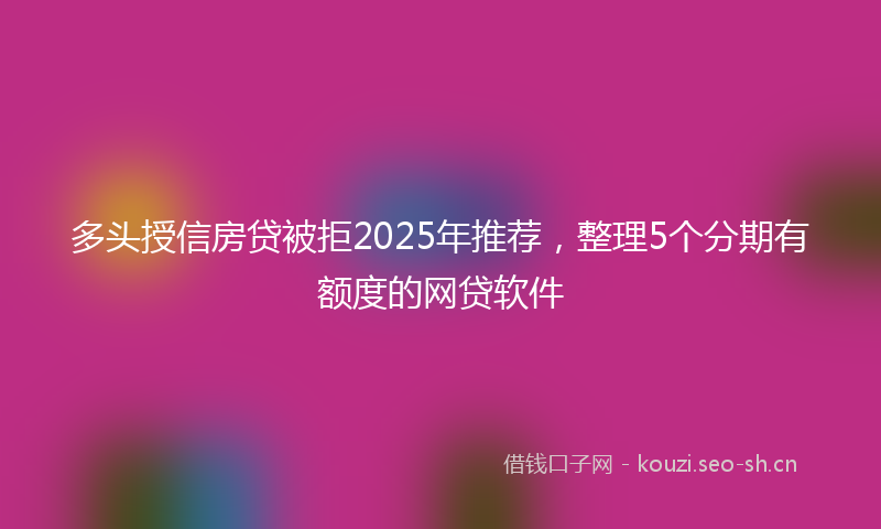 多头授信房贷被拒2025年推荐，整理5个分期有额度的网贷软件