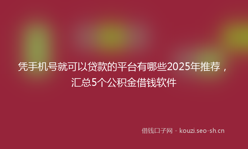 凭手机号就可以贷款的平台有哪些2025年推荐，汇总5个公积金借钱软件
