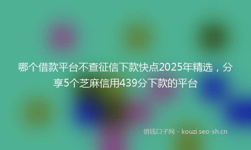 哪个借款平台不查征信下款快点2025年精选，分享5个芝麻信用439分下款的平台