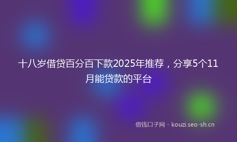 十八岁借贷百分百下款2025年推荐，分享5个11月能贷款的平台