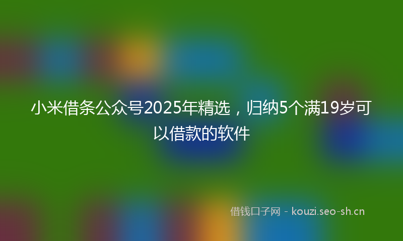 小米借条公众号2025年精选，归纳5个满19岁可以借款的软件
