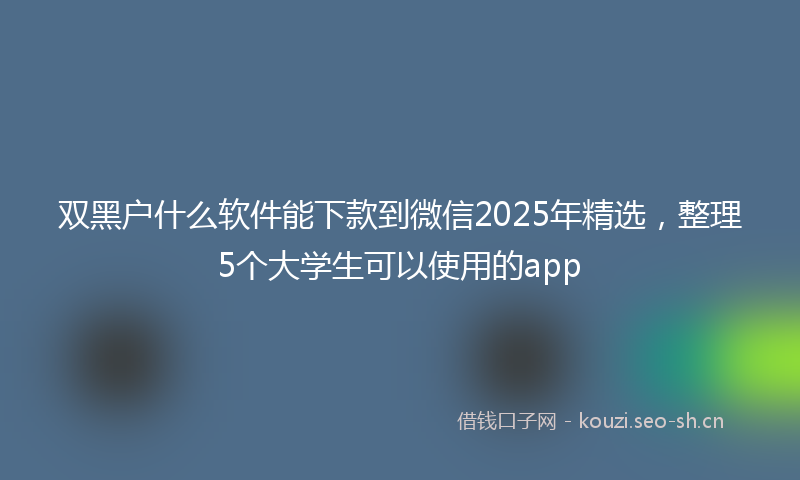 双黑户什么软件能下款到微信2025年精选，整理5个大学生可以使用的app