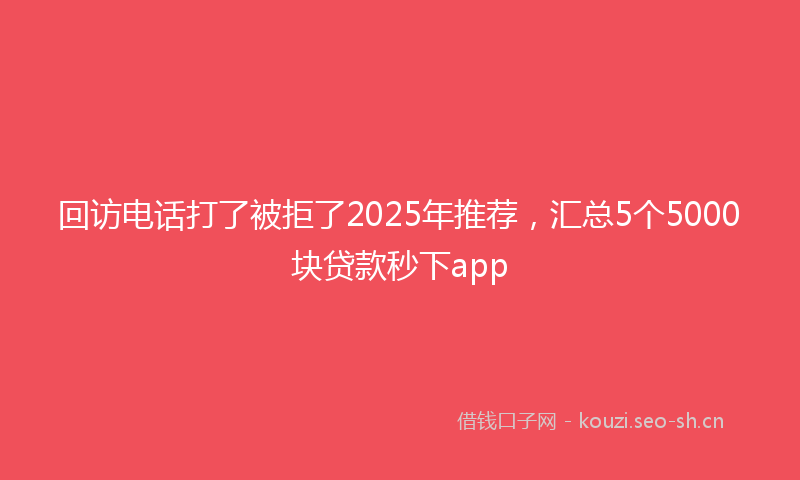 回访电话打了被拒了2025年推荐，汇总5个5000块贷款秒下app