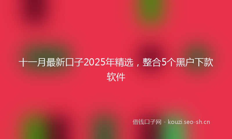 十一月最新口子2025年精选,整合5个黑户下款软件