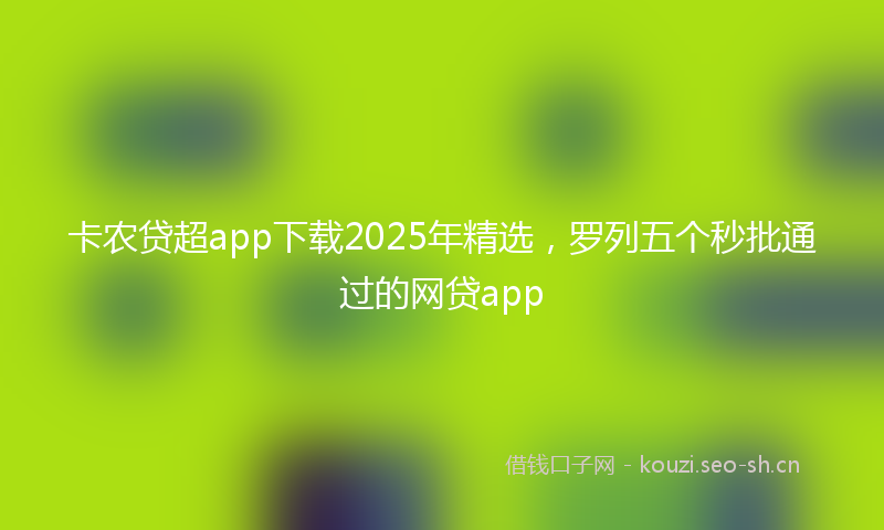 卡农贷超app下载2025年精选，罗列五个秒批通过的网贷app