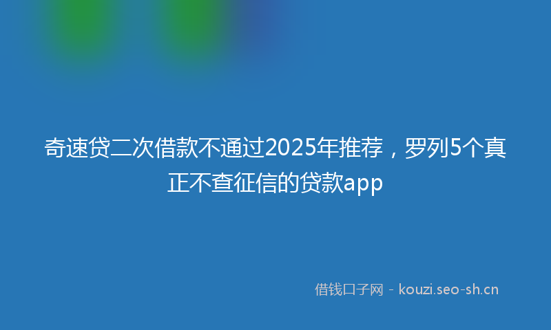 奇速贷二次借款不通过2025年推荐，罗列5个真正不查征信的贷款app