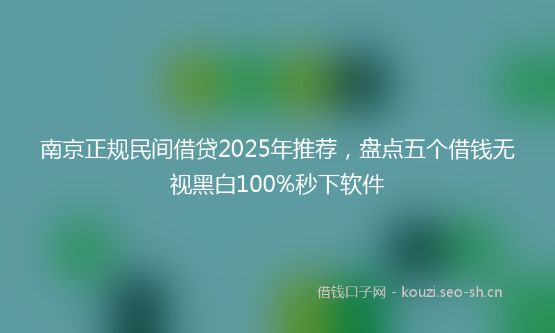 南京正规民间借贷2025年推荐，盘点五个借钱无视黑白100%秒下软件