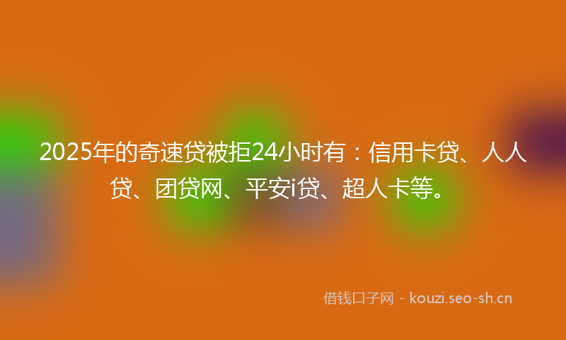 2025年的奇速贷被拒24小时有：信用卡贷、人人贷、团贷网、平安i贷、超人卡等。