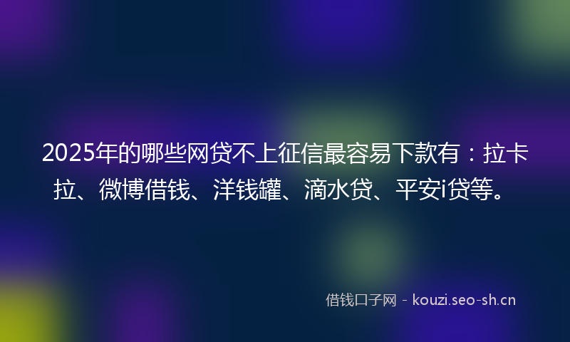 2025年的哪些网贷不上征信最容易下款有:拉卡拉、微博借钱、洋钱罐、滴水贷、平安i贷等。