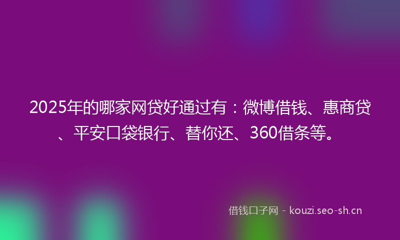 2025年的哪家网贷好通过有：微博借钱、惠商贷、平安口袋银行、替你还、360借条等。