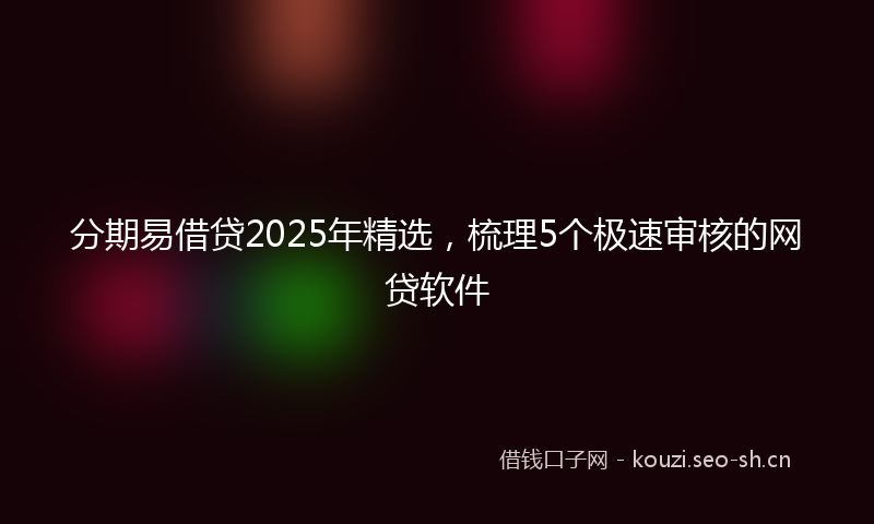 分期易借贷2025年精选，梳理5个极速审核的网贷软件