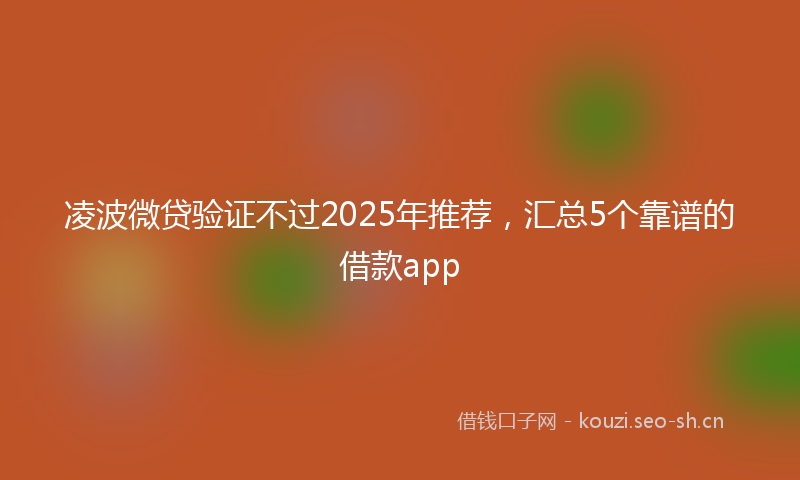 凌波微贷验证不过2025年推荐，汇总5个靠谱的借款app