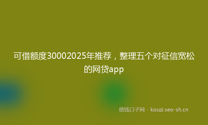 可借额度30002025年推荐，整理五个对征信宽松的网贷app