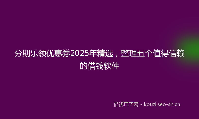 分期乐领优惠券2025年精选，整理五个值得信赖的借钱软件