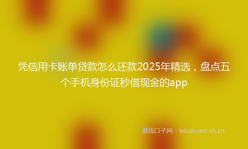 凭信用卡账单贷款怎么还款2025年精选，盘点五个手机身份证秒借现金的app