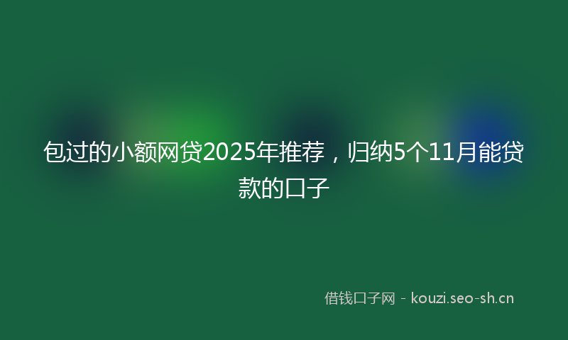 包过的小额网贷2025年推荐,归纳5个11月能贷款的口子