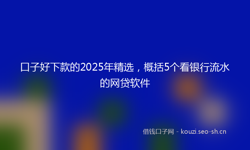 口子好下款的2025年精选，概括5个看银行流水的网贷软件