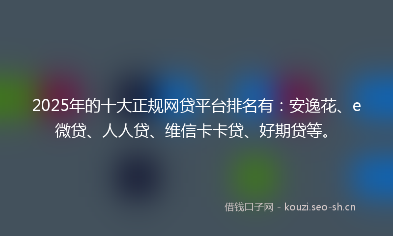 2025年的十大正规网贷平台排名有：安逸花、e微贷、人人贷、维信卡卡贷、好期贷等。