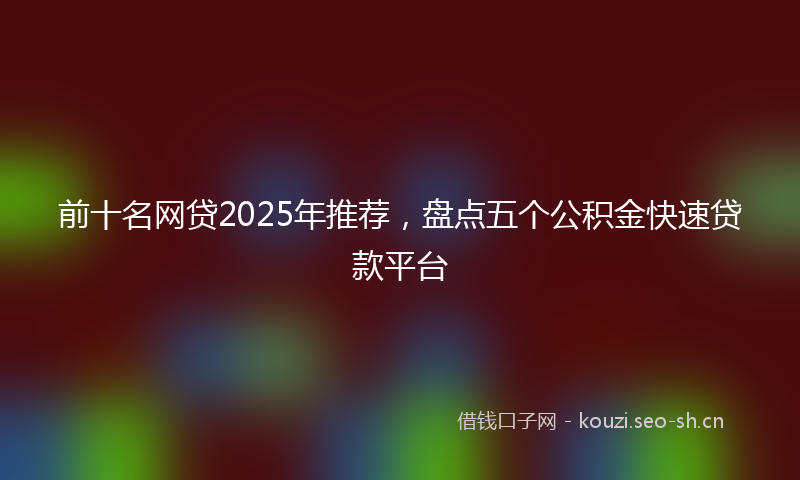 前十名网贷2025年推荐，盘点五个公积金快速贷款平台