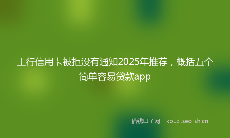 工行信用卡被拒没有通知2025年推荐，概括五个简单容易贷款app