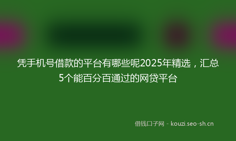 凭手机号借款的平台有哪些呢2025年精选，汇总5个能百分百通过的网贷平台