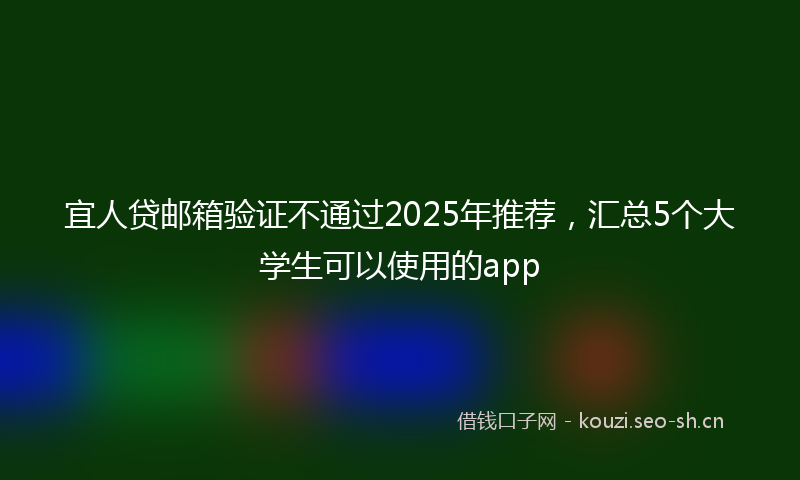 宜人贷邮箱验证不通过2025年推荐，汇总5个大学生可以使用的app