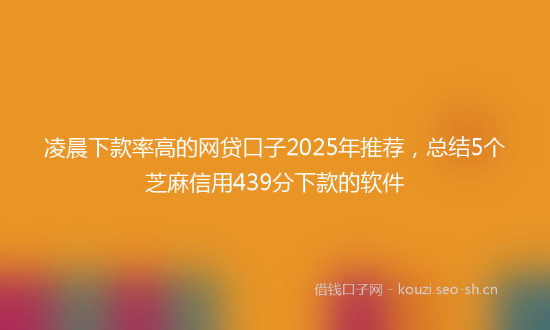 凌晨下款率高的网贷口子2025年推荐，总结5个芝麻信用439分下款的软件