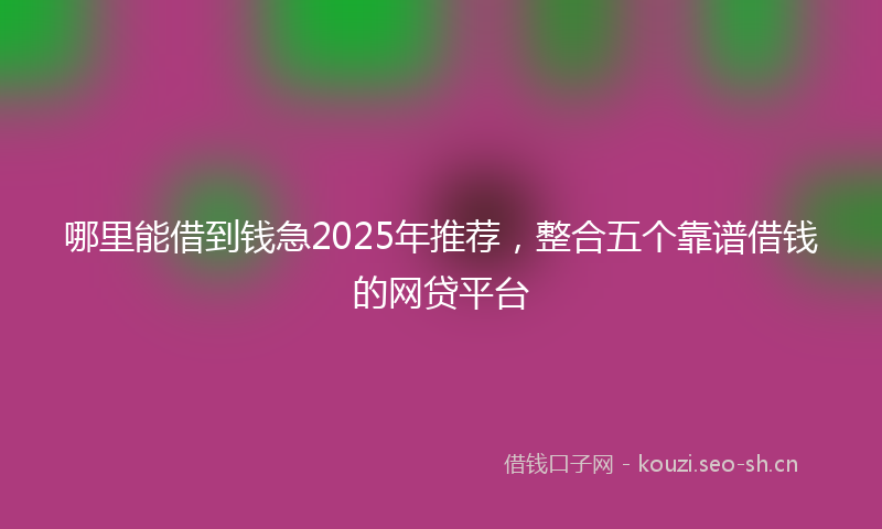 哪里能借到钱急2025年推荐，整合五个靠谱借钱的网贷平台
