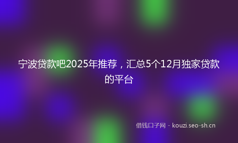 宁波贷款吧2025年推荐,汇总5个12月独家贷款的平台