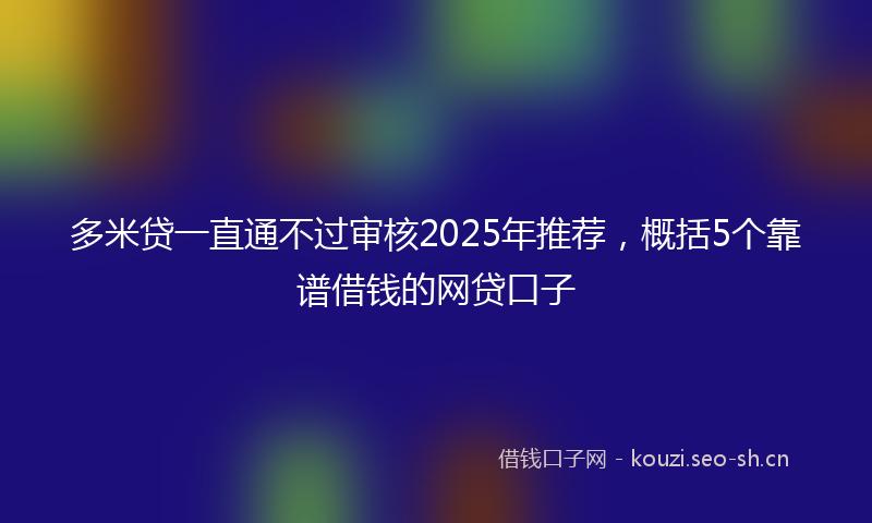 多米贷一直通不过审核2025年推荐，概括5个靠谱借钱的网贷口子