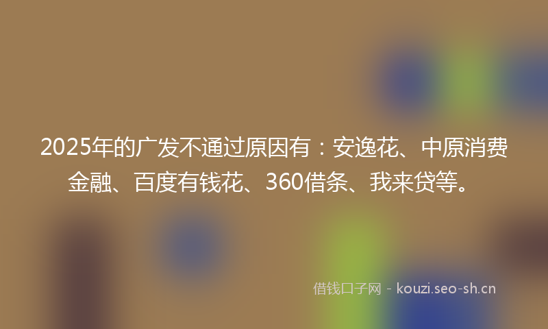 2025年的广发不通过原因有：安逸花、中原消费金融、百度有钱花、360借条、我来贷等。