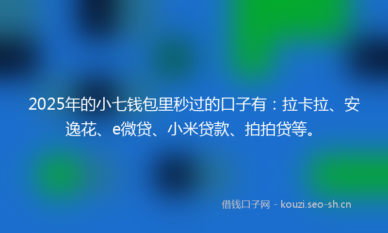 2025年的小七钱包里秒过的口子有：拉卡拉、安逸花、e微贷、小米贷款、拍拍贷等。